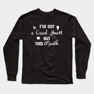 I've Got A Good Heart But This Mouth Long Sleeve T-Shirt